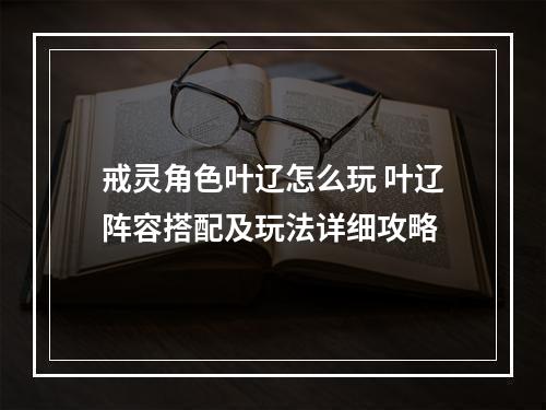 戒灵角色叶辽怎么玩 叶辽阵容搭配及玩法详细攻略