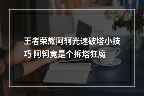 王者荣耀阿轲光速破塔小技巧 阿轲竟是个拆塔狂魔