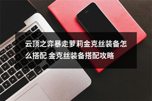 云顶之弈暴走萝莉金克丝装备怎么搭配 金克丝装备搭配攻略