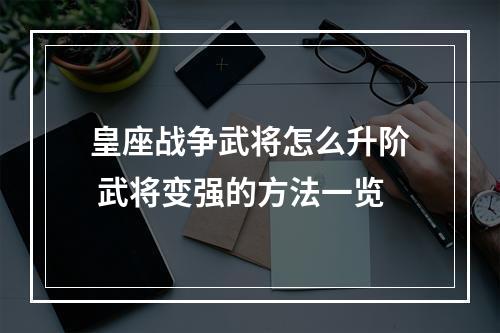 皇座战争武将怎么升阶 武将变强的方法一览