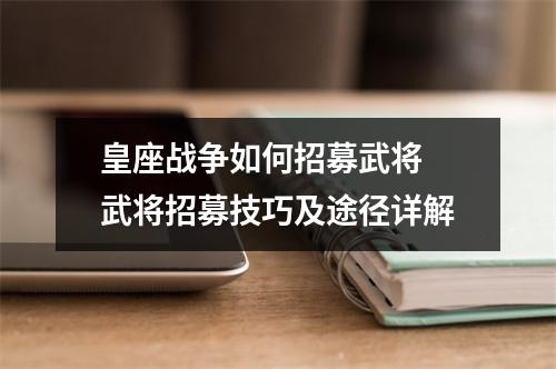 皇座战争如何招募武将 武将招募技巧及途径详解