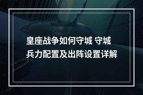 皇座战争如何守城 守城兵力配置及出阵设置详解