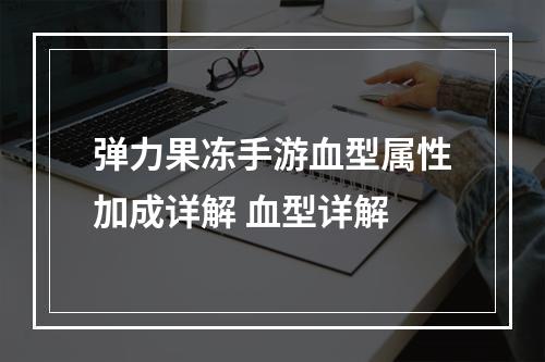 弹力果冻手游血型属性加成详解 血型详解