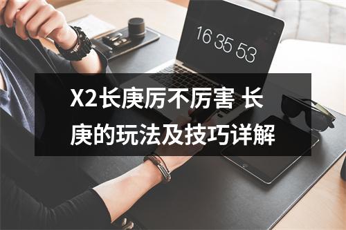 X2长庚厉不厉害 长庚的玩法及技巧详解