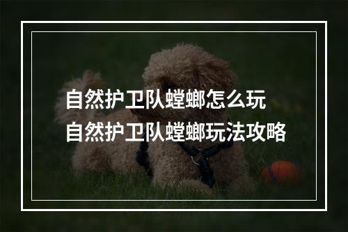 自然护卫队螳螂怎么玩 自然护卫队螳螂玩法攻略