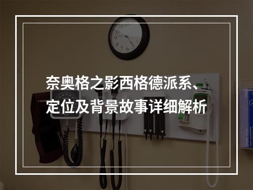 奈奥格之影西格德派系、定位及背景故事详细解析