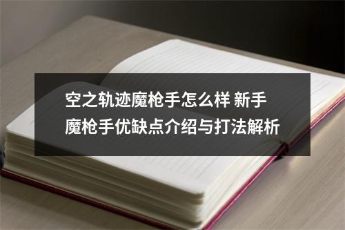 空之轨迹魔枪手怎么样 新手魔枪手优缺点介绍与打法解析