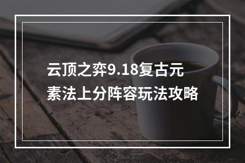 云顶之弈9.18复古元素法上分阵容玩法攻略