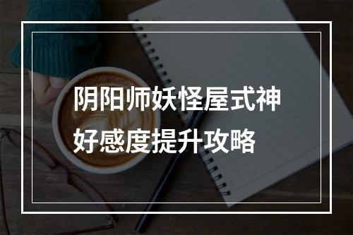 阴阳师妖怪屋式神好感度提升攻略