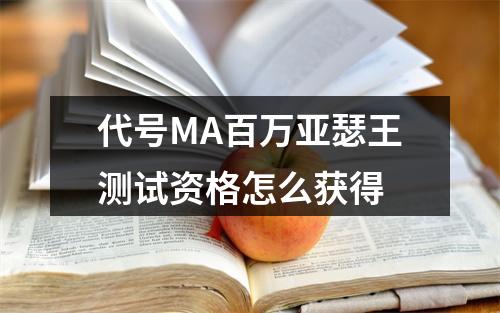 代号MA百万亚瑟王测试资格怎么获得