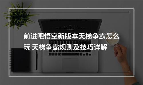 前进吧悟空新版本天梯争霸怎么玩 天梯争霸规则及技巧详解