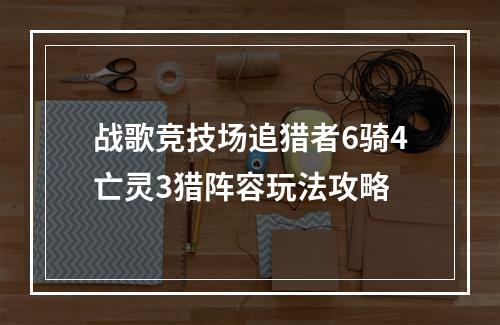 战歌竞技场追猎者6骑4亡灵3猎阵容玩法攻略