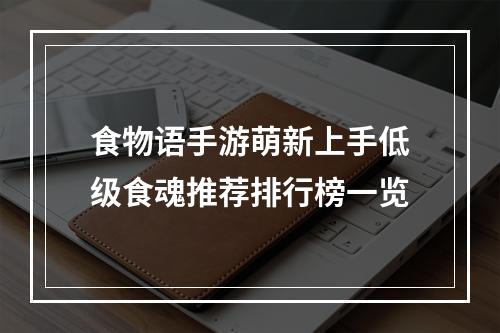 食物语手游萌新上手低级食魂推荐排行榜一览