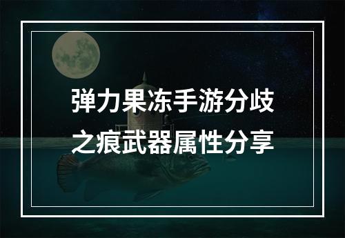 弹力果冻手游分歧之痕武器属性分享