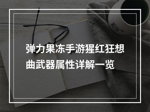 弹力果冻手游猩红狂想曲武器属性详解一览