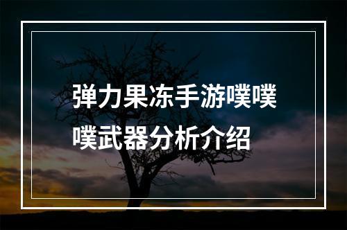 弹力果冻手游噗噗噗武器分析介绍