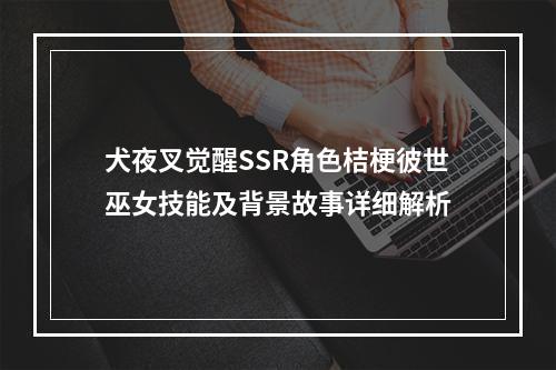 犬夜叉觉醒SSR角色桔梗彼世巫女技能及背景故事详细解析