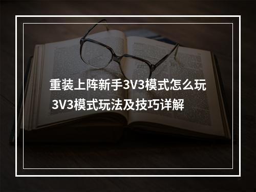 重装上阵新手3V3模式怎么玩 3V3模式玩法及技巧详解