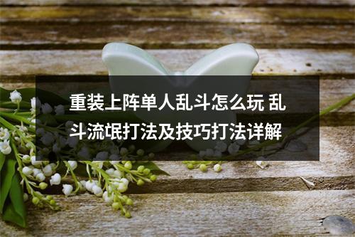 重装上阵单人乱斗怎么玩 乱斗流氓打法及技巧打法详解