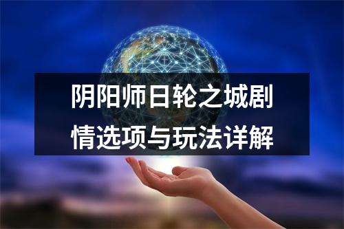 阴阳师日轮之城剧情选项与玩法详解