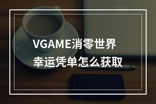 VGAME消零世界幸运凭单怎么获取