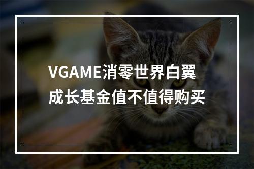 VGAME消零世界白翼成长基金值不值得购买