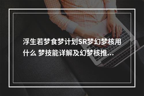 浮生若梦食梦计划SR梦幻梦核用什么 梦技能详解及幻梦核推荐攻略