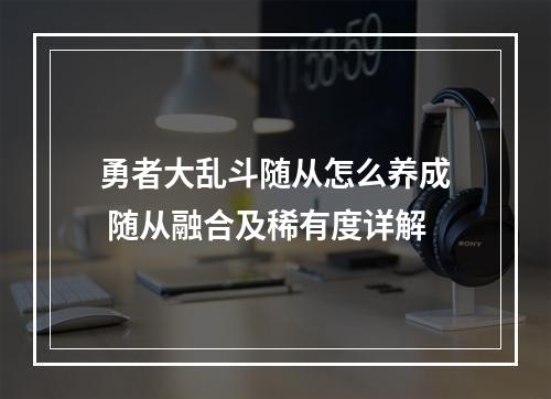 勇者大乱斗随从怎么养成 随从融合及稀有度详解