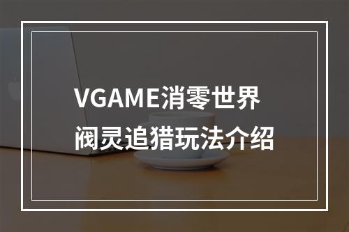 VGAME消零世界阀灵追猎玩法介绍