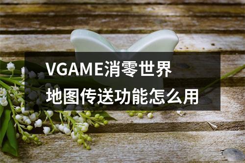 VGAME消零世界地图传送功能怎么用