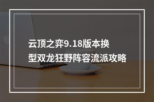 云顶之弈9.18版本换型双龙狂野阵容流派攻略