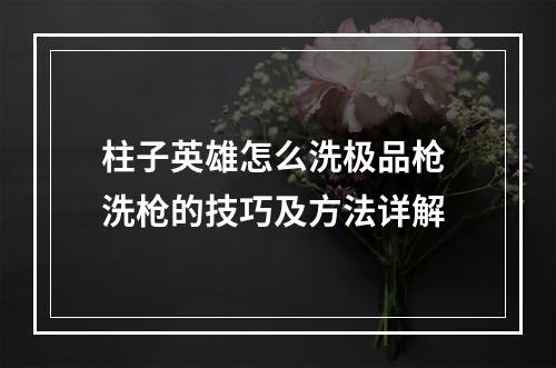 柱子英雄怎么洗极品枪 洗枪的技巧及方法详解