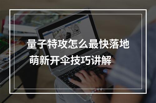 量子特攻怎么最快落地 萌新开伞技巧讲解