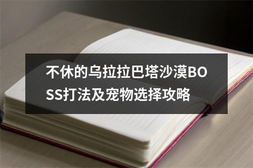 不休的乌拉拉巴塔沙漠BOSS打法及宠物选择攻略