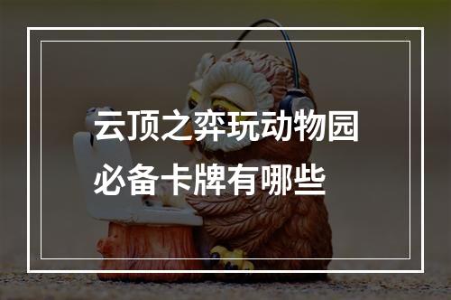 云顶之弈玩动物园必备卡牌有哪些