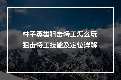 柱子英雄狙击特工怎么玩 狙击特工技能及定位详解