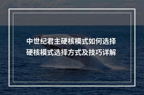 中世纪君主硬核模式如何选择 硬核模式选择方式及技巧详解