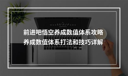 前进吧悟空养成数值体系攻略 养成数值体系打法和技巧详解