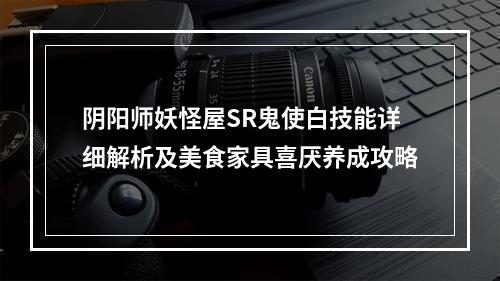 阴阳师妖怪屋SR鬼使白技能详细解析及美食家具喜厌养成攻略