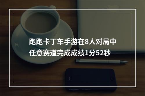 跑跑卡丁车手游在8人对局中任意赛道完成成绩1分52秒