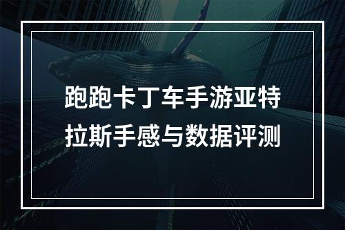 跑跑卡丁车手游亚特拉斯手感与数据评测