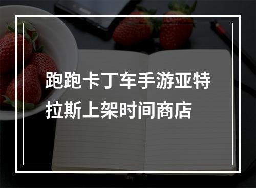 跑跑卡丁车手游亚特拉斯上架时间商店