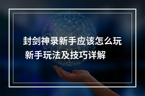 封剑神录新手应该怎么玩 新手玩法及技巧详解