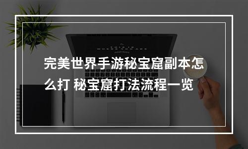 完美世界手游秘宝窟副本怎么打 秘宝窟打法流程一览