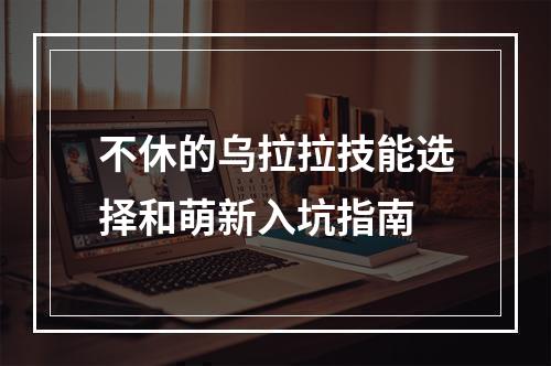 不休的乌拉拉技能选择和萌新入坑指南