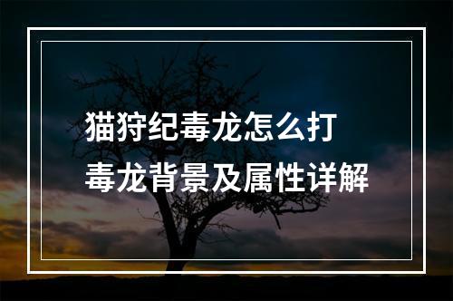 猫狩纪毒龙怎么打 毒龙背景及属性详解