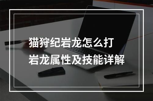 猫狩纪岩龙怎么打 岩龙属性及技能详解