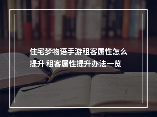 住宅梦物语手游租客属性怎么提升 租客属性提升办法一览