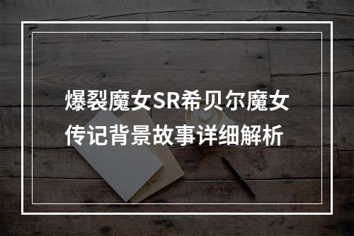 爆裂魔女SR希贝尔魔女传记背景故事详细解析