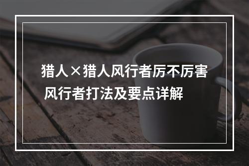 猎人×猎人风行者厉不厉害 风行者打法及要点详解